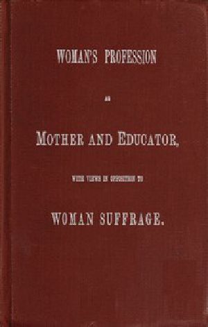 [Gutenberg 56090] • Woman's Profession as Mother and Educator, with Views in Opposition to Woman Suffrage